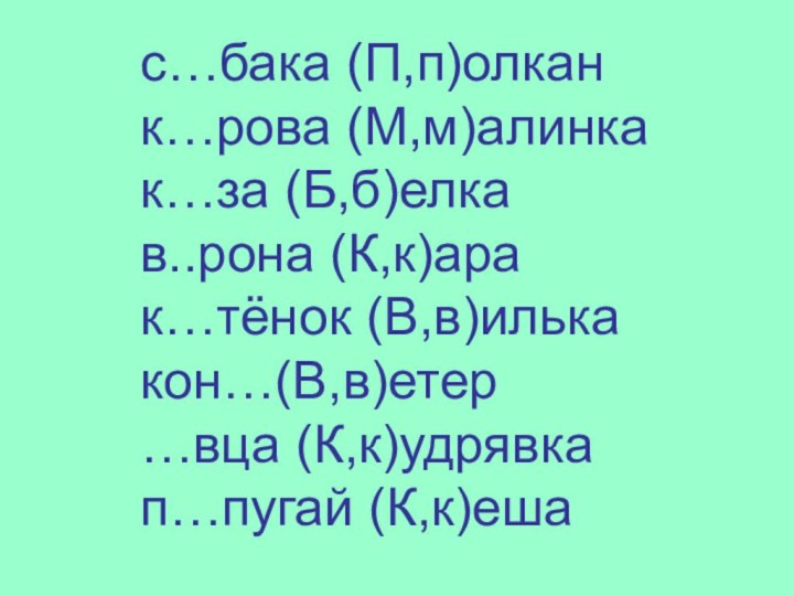 с…бака (П,п)олкан  к…рова (М,м)алинкак…за (Б,б)елкав..рона (К,к)арак…тёнок (В,в)илькакон…(В,в)етер…вца (К,к)удрявкап…пугай (К,к)еша