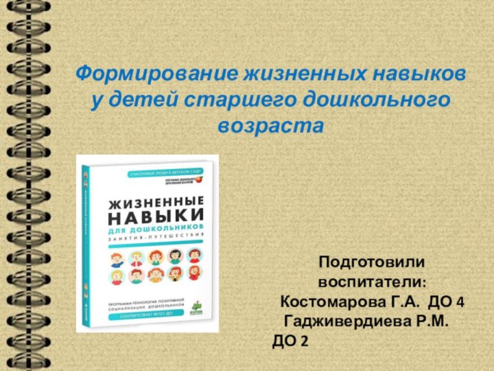 Формирование жизненных навыков у детей старшего дошкольного возрастаПодготовили воспитатели:Костомарова Г.А. ДО 4