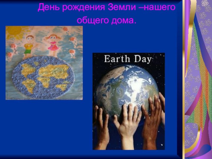 День рождения Земли –нашего общего дома.