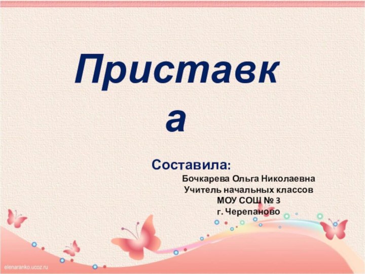 Приставка Составила: Бочкарева Ольга НиколаевнаУчитель начальных классов МОУ СОШ № 3г. Черепаново