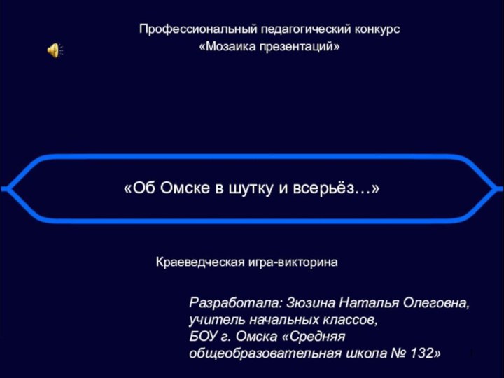 «Об Омске в шутку и всерьёз…»Краеведческая игра-викторинаРазработала: Зюзина Наталья Олеговна, учитель начальных