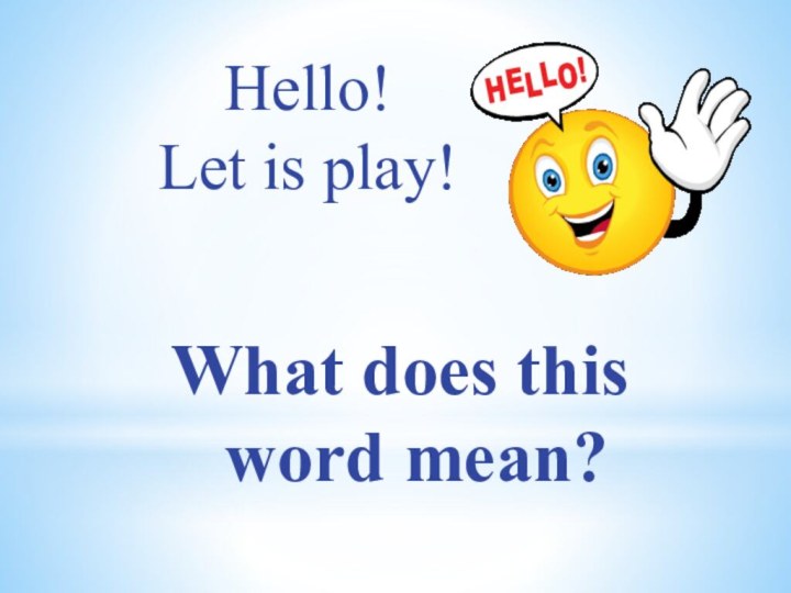 Hello!Let is play!  What does this    word mean?