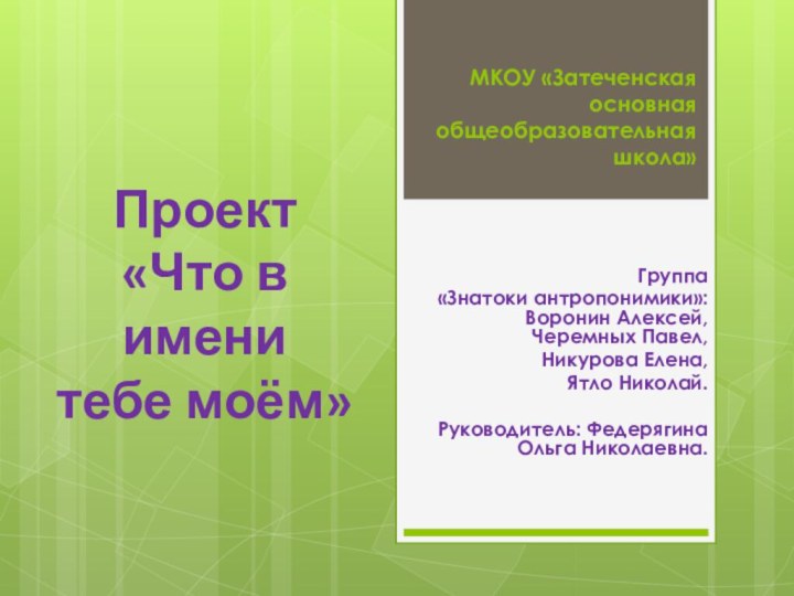 МКОУ «Затеченская основная общеобразовательная школа»Группа «Знатоки антропонимики»: Воронин Алексей, Черемных Павел, Никурова