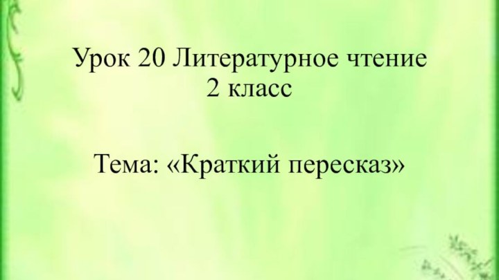 Урок 20 Литературное чтение 2 классТема: «Краткий пересказ»