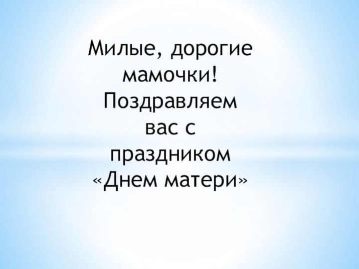 Милые, дорогие мамочки! Поздравляем вас с праздником «Днем матери»