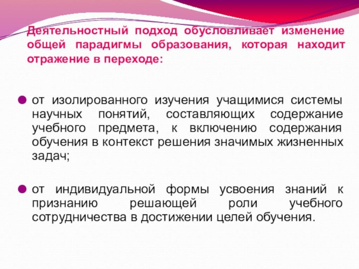 Деятельностный подход обусловливает изменение общей парадигмы образования, которая находит отражение в переходе:от