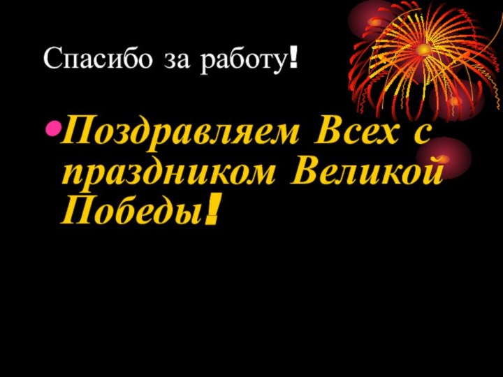 Спасибо за работу!Поздравляем Всех с праздником Великой Победы!