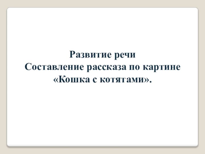 Развитие речиСоставление рассказа по картине «Кошка с котятами».