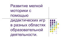 Презентация. Развитие мелкой моторики с помощью дидактических игр в разных областях образовательной деятельности. презентация к занятию (старшая группа) по теме