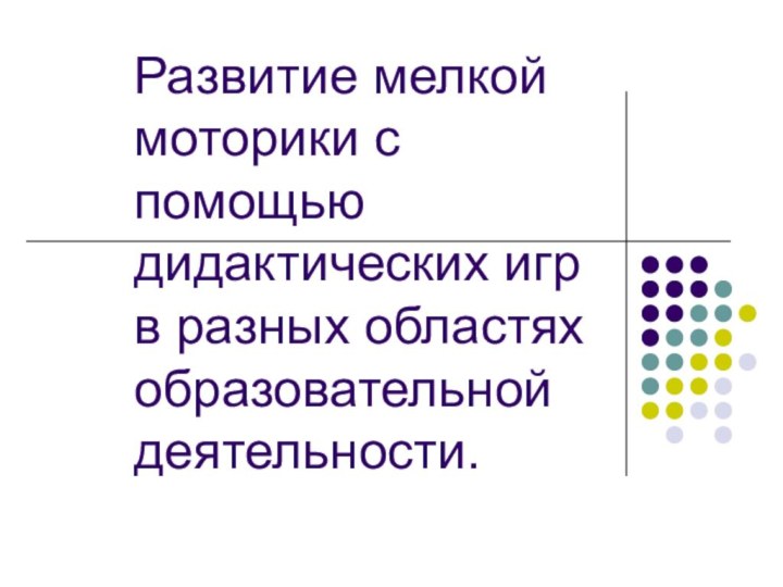 Развитие мелкой моторики с помощью дидактических игр в разных областях образовательной деятельности.