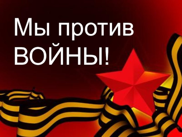 Мы против ВОЙНЫ!