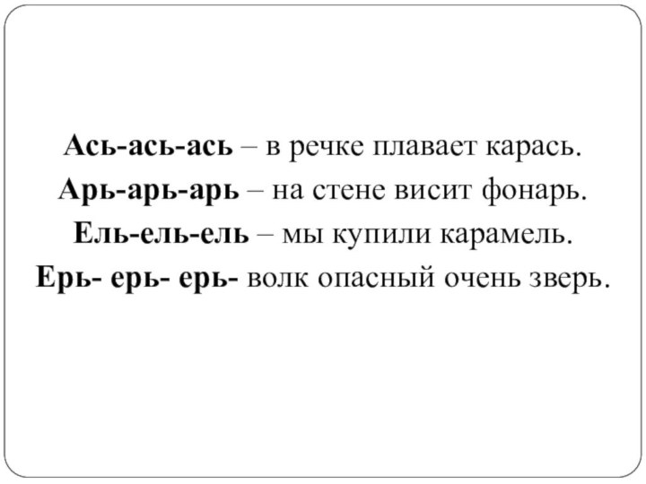 Ась-ась-ась – в речке плавает карась.Арь-арь-арь – на стене висит фонарь.Ель-ель-ель –