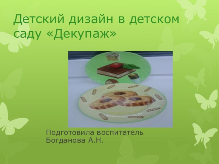 Детский дизайн в детском саду «Декупаж»Подготовила воспитатель Богданова А.Н.