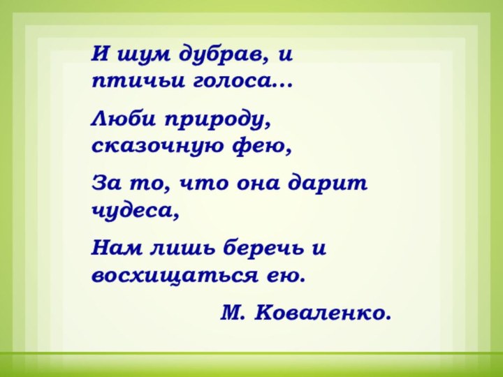 И шум дубрав, и птичьи голоса…Люби природу, сказочную фею,За то, что она