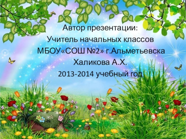 Автор презентации:Учитель начальных классов МБОУ«СОШ №2» г.АльметьевскаХаликова А.Х.2013-2014 учебный год