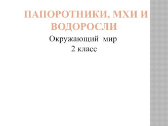 Презентация Папоротники, мхи и водоросли презентация к уроку по окружающему миру