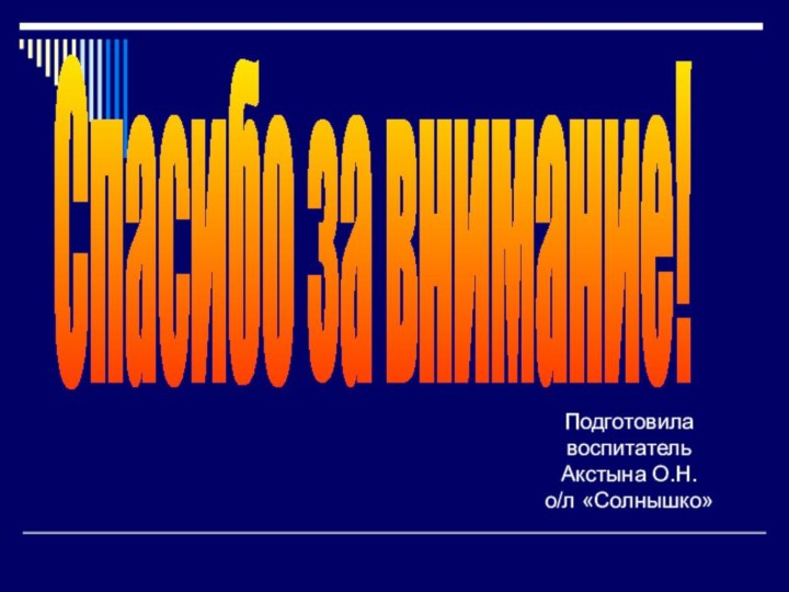 Спасибо за внимание!ПодготовилавоспитательАкстына О.Н.о/л «Солнышко»