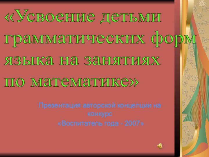 Презентация авторской концепции на конкурс «Воспитатель года - 2007»«Усвоение детьми  грамматических