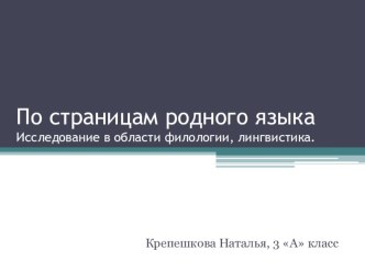 Исследовательский проект По страницам родного языка учащаяся 3 А класса Крепешкова Наталья проект по русскому языку (3 класс)