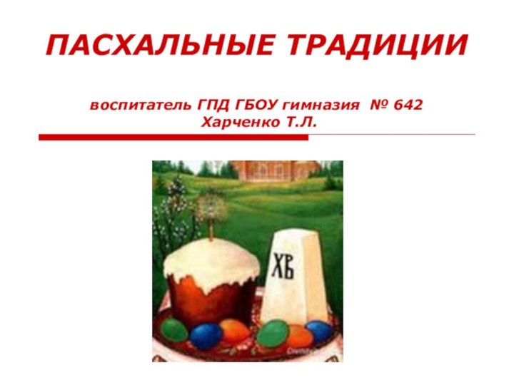 ПАСХАЛЬНЫЕ ТРАДИЦИИ   воспитатель ГПД ГБОУ гимназия № 642  Харченко Т.Л.