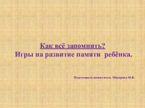 КАК ВСЁ ЗАПОМНИТЬ? Игры с ребёнком, помогающие развивать память. презентация по теме