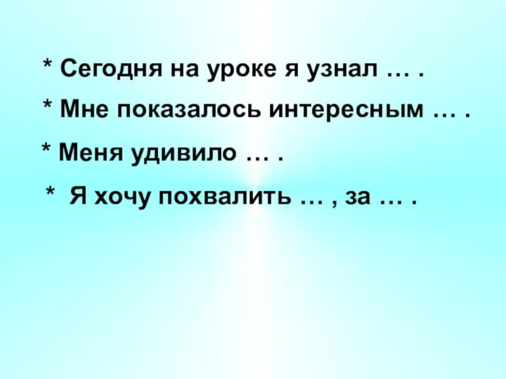 * Сегодня на уроке я узнал … . * Мне показалось