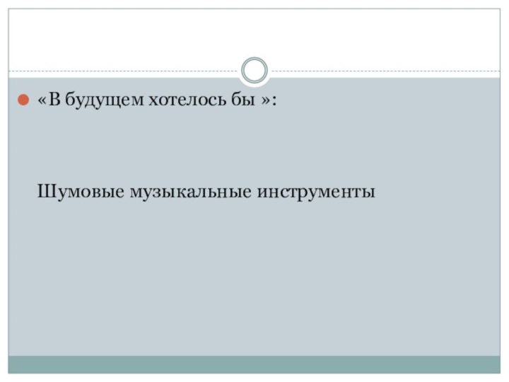 «В будущем хотелось бы »:    Шумовые музыкальные инструменты