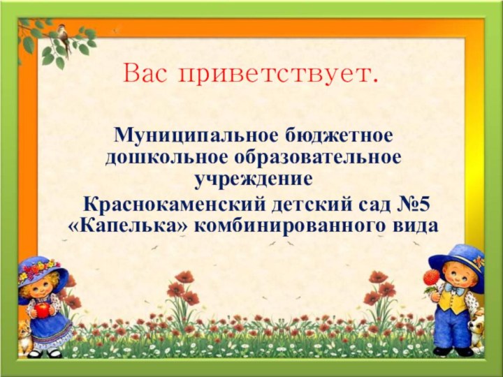 Вас приветствует.Муниципальное бюджетное дошкольное образовательное учреждение Краснокаменский детский сад №5 «Капелька» комбинированного вида