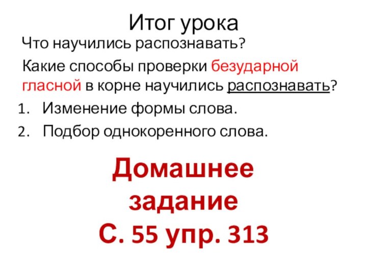 Итог урокаЧто научились распознавать?Какие способы проверки безударной гласной в корне научились распознавать?Изменение