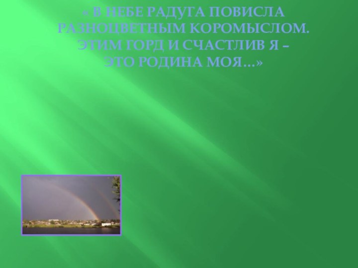 « В НЕБЕ РАДУГА ПОВИСЛА РАЗНОЦВЕТНЫМ КОРОМЫСЛОМ. ЭТИМ ГОРД И СЧАСТЛИВ Я