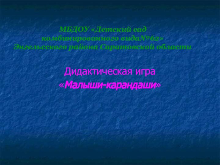 МБДОУ «Детский сад  комбинированного вида№62» Энгельсского района Саратовской областиДидактическая игра«Малыши-карандаши»