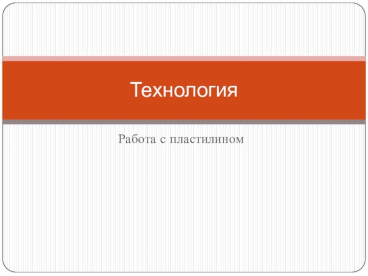 Работа с пластилиномТехнология