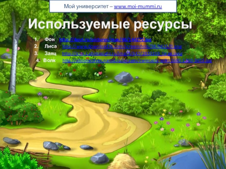 Используемые ресурсыФон  http://4put.ru/pictures/max/46/144272.jpgЛиса   http://www.download3k.com/screenshots/38/6615/0.pngЗаяц   http://icon.s.photosight.ru/img/3/347/2833319_large.jpeg4.  Волк