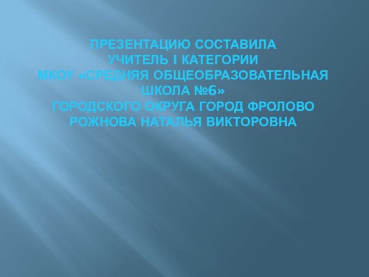 Презентацию составила  учитель I категории  МКОУ «Средняя общеобразовательная школа №6»