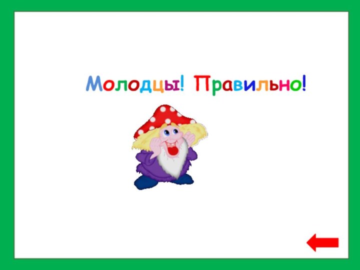 Молодцы! Правильно!