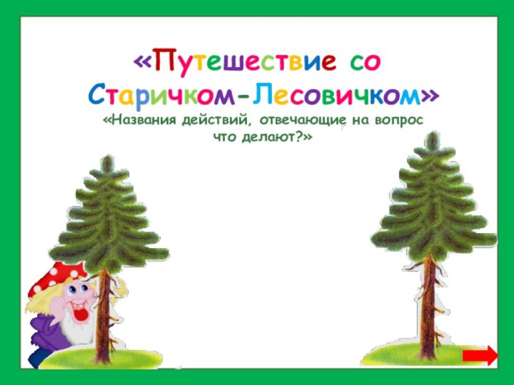 «Путешествие со Старичком-Лесовичком»«Названия действий, отвечающие на вопрос что делают?»