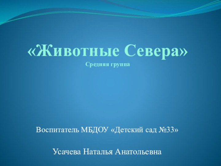 «Животные Севера» Средняя группаВоспитатель МБДОУ «Детский сад №33»Усачева Наталья Анатольевна