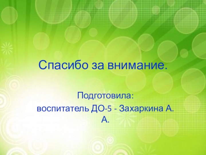 Спасибо за внимание.Подготовила: воспитатель ДО-5 - Захаркина А.А.