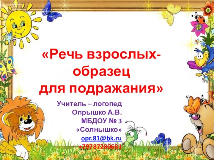 Учитель – логопед Опрышко А.В.МБДОУ № 3 «Солнышко»opr.81@bk.ru+79787280681