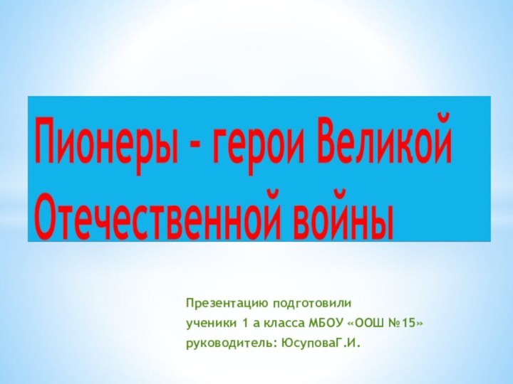 Презентацию подготовили ученики 1 а класса МБОУ «ООШ №15»руководитель: ЮсуповаГ.И.