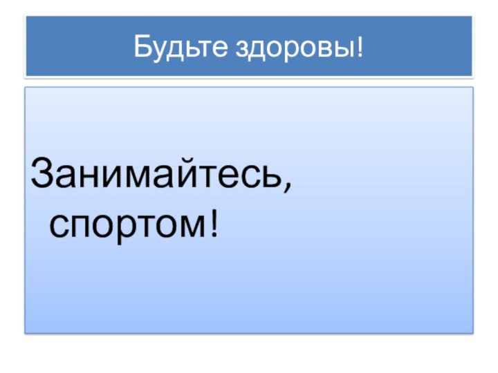 Будьте здоровы!Занимайтесь, спортом!