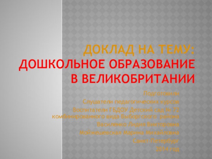 Доклад на тему: Дошкольное образование в ВеликобританииПодготовилиСлушатели педагогических курсовВоспитатели ГБДОУ Детский сад