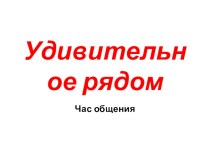 Час общения Удивительное рядом + презентация классный час (1 класс) по теме