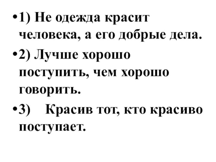 1) Не одежда красит человека, а его добрые дела.2) Лучше хорошо поступить,