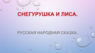 Презентация к сказке:Снегурушка и лиса. презентация к уроку по развитию речи (младшая группа)