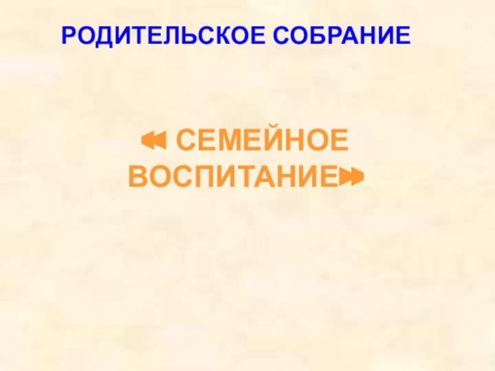 « СЕМЕЙНОЕ ВОСПИТАНИЕ»РОДИТЕЛЬСКОЕ СОБРАНИЕ