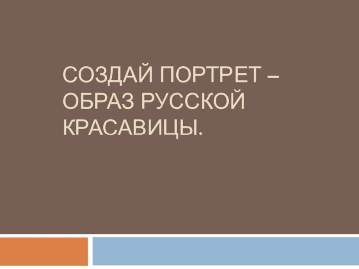 Создай портрет – образ русской красавицы.