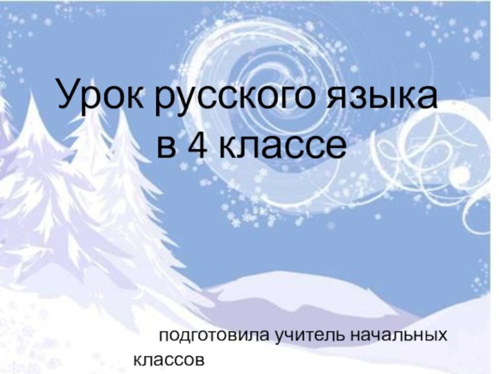 Урок русского языка  в 4 классе  подготовила учитель начальных классов