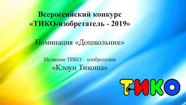 Всероссийский конкурс «ТИКО-изобретатель - 2019»Номинация «Дошкольник»Название ТИКО – изобретения «Клоун Тикоша»