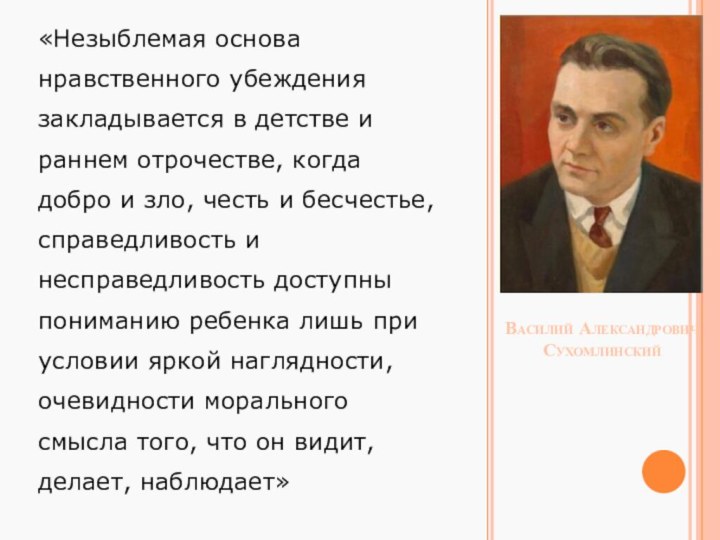 Василий Александрович  Сухомлинский «Незыблемая основа нравственного убеждения закладывается в детстве и